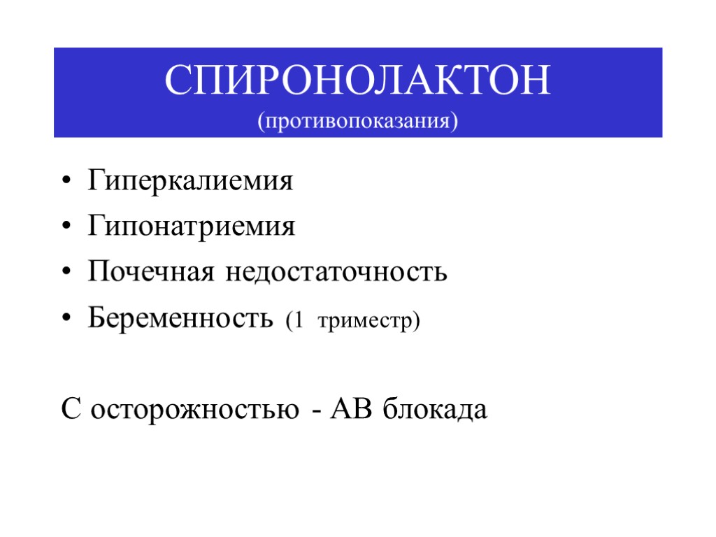 СПИРОНОЛАКТОН (противопоказания) Гиперкалиемия Гипонатриемия Почечная недостаточность Беременность (1 триместр) С осторожностью - АВ блокада